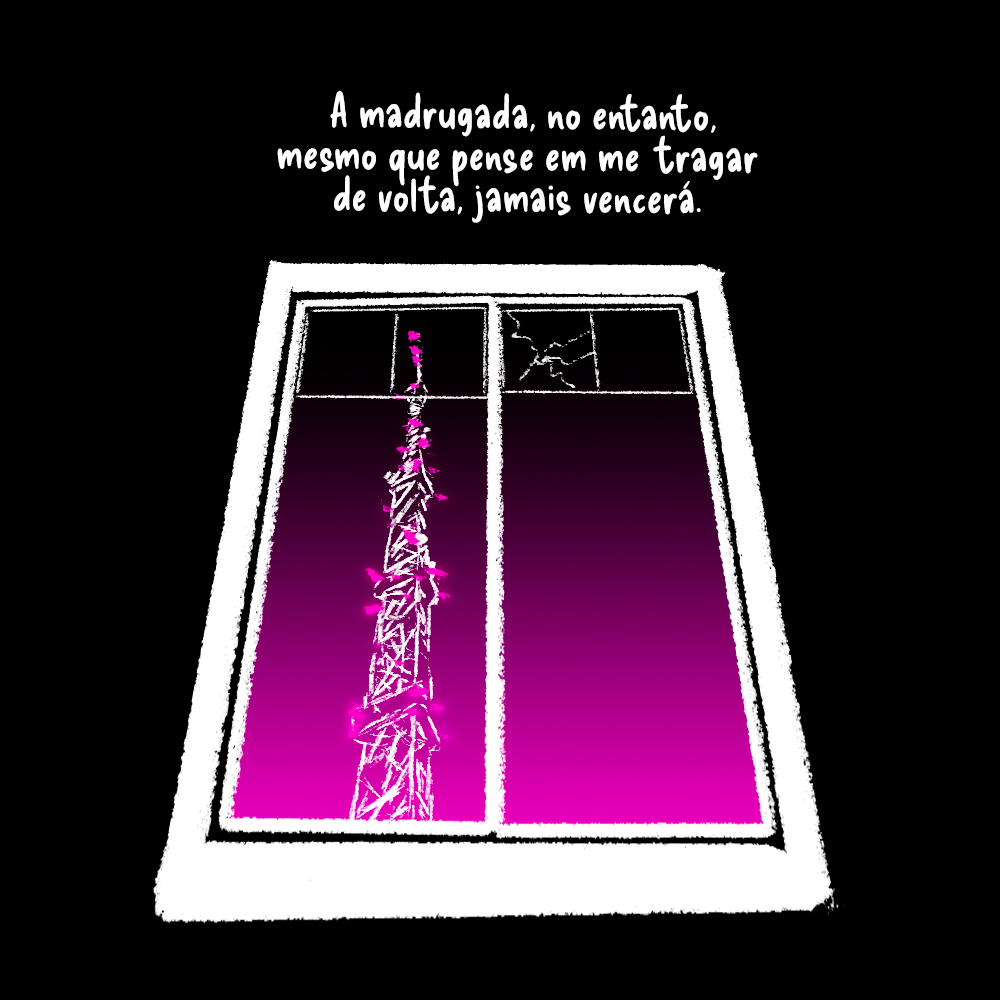 Uma janela com um vidro quebrado vista de baixo. Na vista, uma antena  com suas luzes brilha e, ao fundo, o amanhecer começa a despontar no horizonte, tingindo o céu de rosa. 

Texto: A madrugada, no entanto, mesmo que pense em me tragar de volta, jamais vencerá.