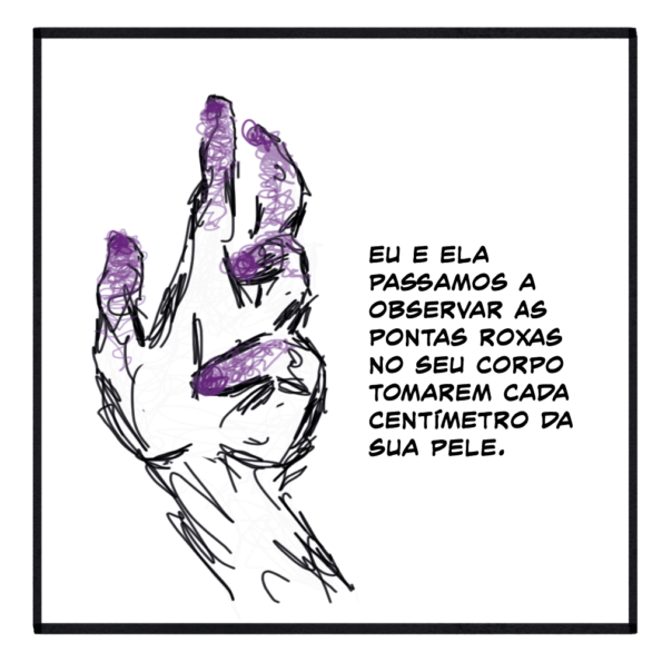 Uma mão com dedos retorcidos. As pontas dos dedos estão roxas. 

Texto: Eu e ela passamos a observar as pontas roxas no seu corpo tomarem cada centímetro da sua pele.