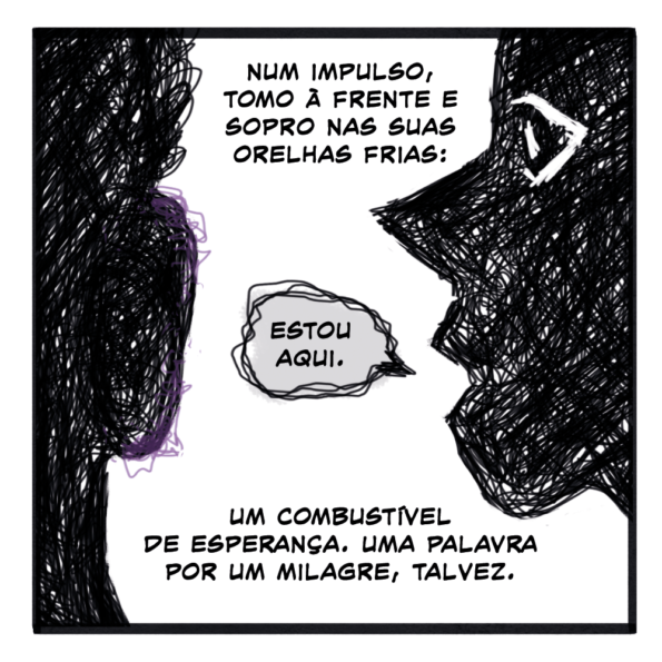 As sombras do rosto de uma mulher de perfil sussurrando no ouvido de uma pessoa sem gênero definido. 

Texto:

Num impulso, tomo à frente e sopro nas suas orelhas frias:
Estou aqui

Um combustível de esperança. Uma palavra por um milagre, talvez.