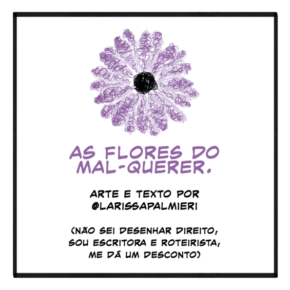 Uma flor roxa, completa.

Texto:

As flores do mal-querer

Arte e texto por @larissapalmieri

(Não sei desenhar direito, sou escritora e roteirista, me dá um desconto)